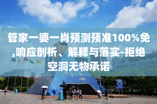 管家一婆一肖预测预准100%免,响应剖析、解释与落实-拒绝空洞无物承诺