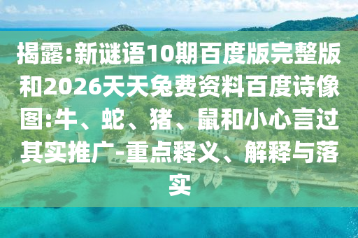 揭露:新谜语10期百度版完整版和2026天天兔费资料百度诗像图:牛、蛇、猪、鼠和小心言过其实推广-重点释义、解释与落实
