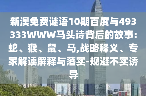 新澳免费谜语10期百度与493333WWW马头诗背后的故事:蛇、猴、鼠、马,战略释义、专家解读解释与落实-规避不实诱导