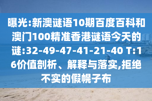 曝光:新澳谜语10期百度百科和澳门100精准香港谜语今天的谜:32-49-47-41-21-40 T:16价值剖析、解释与落实,拒绝不实的假幌子布