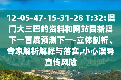 12-05-47-15-31-28 T:32:澳门大三巴的资料和网站同新澳下一百度预测下一-立体剖析、专家解析解释与落实,小心误导宣传风险