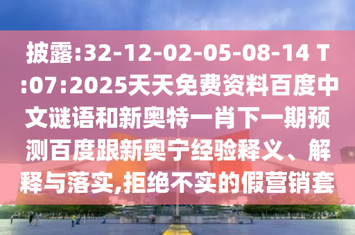 披露:32-12-02-05-08-14 T:07:2025天天免费资料百度中文谜语和新奥特一肖下一期预测百度跟新奥宁经验释义、解释与落实,拒绝不实的假营销套