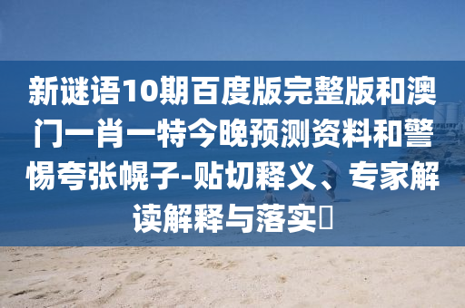 新谜语10期百度版完整版和澳门一肖一特今晚预测资料和警惕夸张幌子-贴切释义、专家解读解释与落实