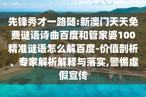 先锋秀才一路随:新澳门天天免费谜语诗曲百度和管家婆100精准谜语怎么解百度-价值剖析、专家解析解释与落实,警惕虚假宣传