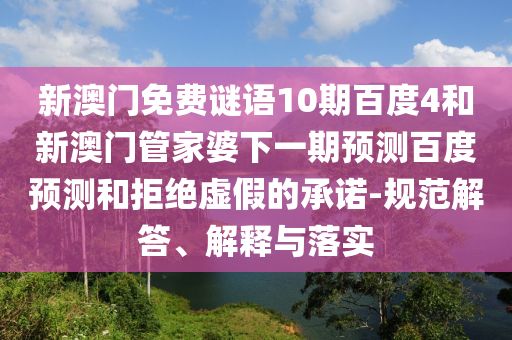 新澳门免费谜语10期百度4和新澳门管家婆下一期预测百度预测和拒绝虚假的承诺-规范解答、解释与落实