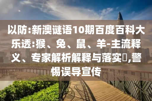 以防:新澳谜语10期百度百科大乐透:猴、兔、鼠、羊-主流释义、专家解析解释与落实​,警惕误导宣传
