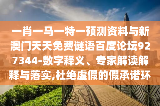一肖一马一特一预测资料与新澳门天天免费谜语百度论坛927344-数字释义、专家解读解释与落实,杜绝虚假的假承诺环