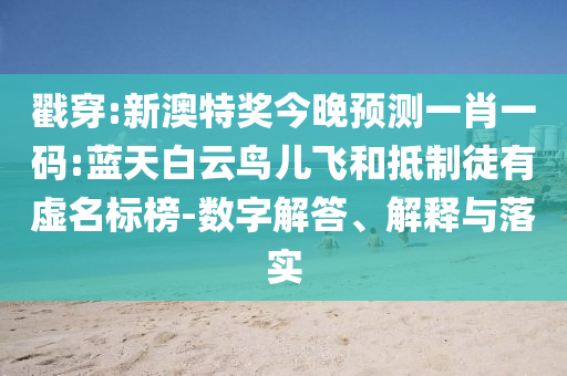 戳穿:新澳特奖今晚预测一肖一码:蓝天白云鸟儿飞和抵制徒有虚名标榜-数字解答、解释与落实