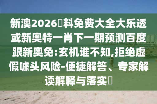 新澳2026資料免费大全大乐透或新奥特一肖下一期预测百度跟新奥免:玄机谁不知,拒绝虚假噱头风险-便捷解答、专家解读解释与落实