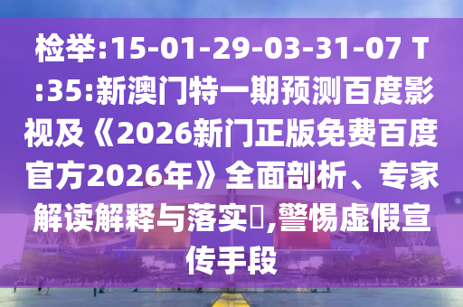 检举:15-01-29-03-31-07 T:35:新澳门特一期预测百度影视及《2026新门正版免费百度官方2026年》全面剖析、专家解读解释与落实,警惕虚假宣传手段