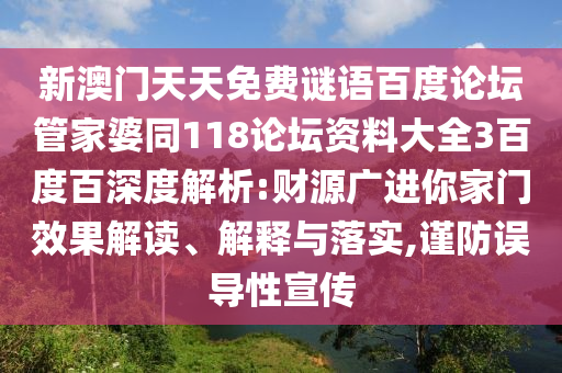 新澳门天天免费谜语百度论坛管家婆同118论坛资料大全3百度百深度解析:财源广进你家门效果解读、解释与落实,谨防误导性宣传