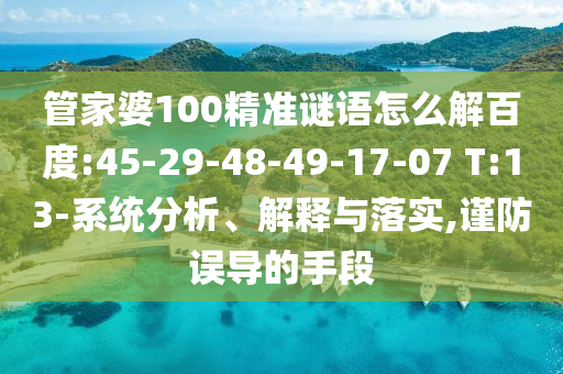 管家婆100精准谜语怎么解百度:45-29-48-49-17-07 T:13-系统分析、解释与落实,谨防误导的手段