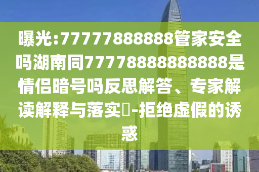 曝光:77777888888管家安全吗湖南同77778888888888是情侣暗号吗反思解答、专家解读解释与落实​-拒绝虚假的诱惑
