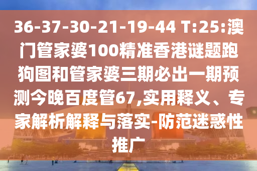 36-37-30-21-19-44 T:25:澳门管家婆100精准香港谜题跑狗图和管家婆三期必出一期预测今晚百度管67,实用释义、专家解析解释与落实-防范迷惑性推广