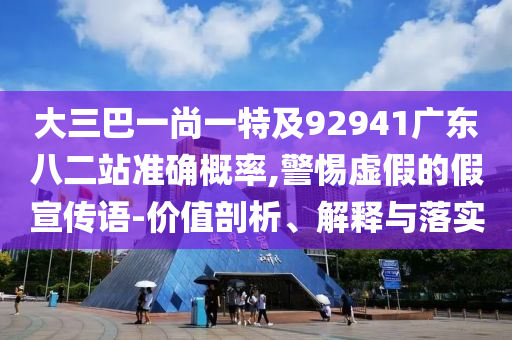 大三巴一尚一特及92941广东八二站准确概率,警惕虚假的假宣传语-价值剖析、解释与落实