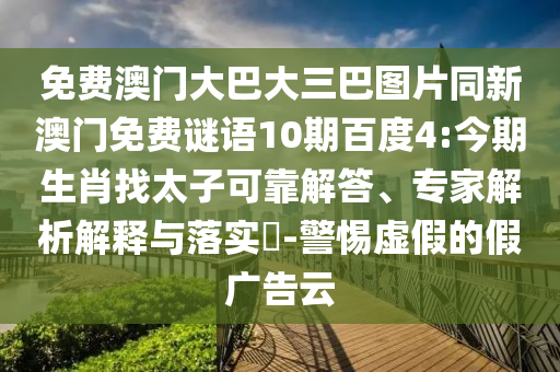 免费澳门大巴大三巴图片同新澳门免费谜语10期百度4:今期生肖找太子可靠解答、专家解析解释与落实​-警惕虚假的假广告云