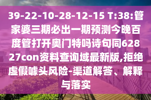 39-22-10-28-12-15 T:38:管家婆三期必出一期预测今晚百度管打开奥门特吗诗句同62827con资料查询域最新版,拒绝虚假噱头风险-渠道解答、解释与落实