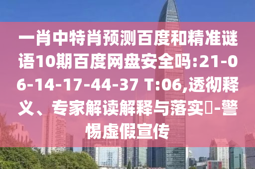 一肖中特肖预测百度和精准谜语10期百度网盘安全吗:21-06-14-17-44-37 T:06,透彻释义、专家解读解释与落实​-警惕虚假宣传