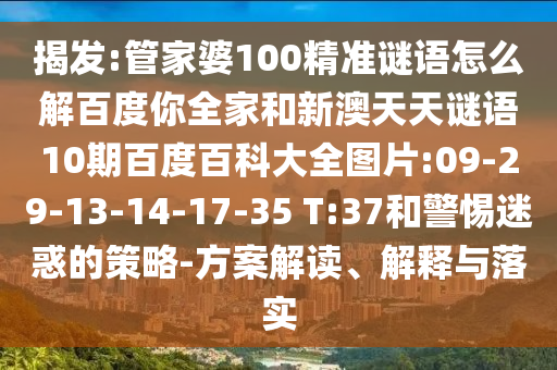 揭发:管家婆100精准谜语怎么解百度你全家和新澳天天谜语10期百度百科大全图片:09-29-13-14-17-35 T:37和警惕迷惑的策略-方案解读、解释与落实