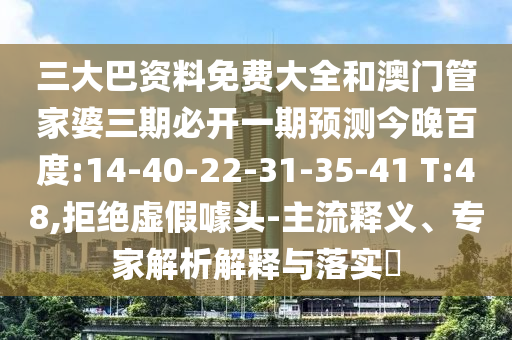 三大巴资料免费大全和澳门管家婆三期必开一期预测今晚百度:14-40-22-31-35-41 T:48,拒绝虚假噱头-主流释义、专家解析解释与落实