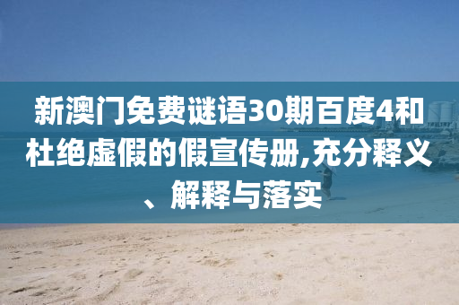 新澳门免费谜语30期百度4和杜绝虚假的假宣传册,充分释义、解释与落实