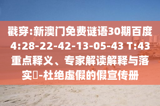 戳穿:新澳门免费谜语30期百度4:28-22-42-13-05-43 T:43重点释义、专家解读解释与落实​-杜绝虚假的假宣传册