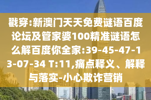 戳穿:新澳门天天免费谜语百度论坛及管家婆100精准谜语怎么解百度你全家:39-45-47-13-07-34 T:11,痛点释义、解释与落实-小心欺诈营销