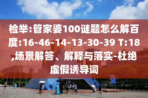 检举:管家婆100谜题怎么解百度:16-46-14-13-30-39 T:18,场景解答、解释与落实-杜绝虚假诱导词