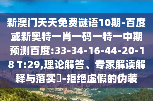 新澳门天天免费谜语10期-百度或新奥特一肖一码一特一中期预测百度:33-34-16-44-20-18 T:29,理论解答、专家解读解释与落实​-拒绝虚假的伪装