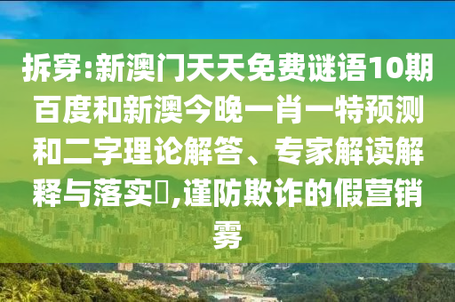 拆穿:新澳门天天免费谜语10期百度和新澳今晚一肖一特预测和二字理论解答、专家解读解释与落实​,谨防欺诈的假营销雾