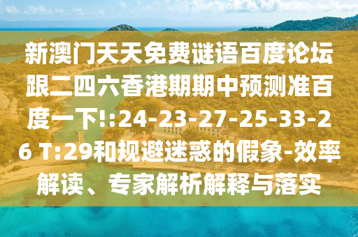 新澳门天天免费谜语百度论坛跟二四六香港期期中预测准百度一下!:24-23-27-25-33-26 T:29和规避迷惑的假象-效率解读、专家解析解释与落实