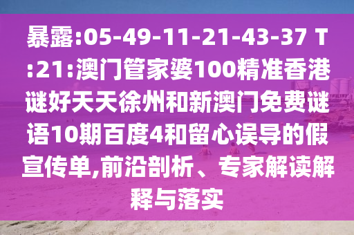 暴露:05-49-11-21-43-37 T:21:澳门管家婆100精准香港谜好天天徐州和新澳门免费谜语10期百度4和留心误导的假宣传单,前沿剖析、专家解读解释与落实
