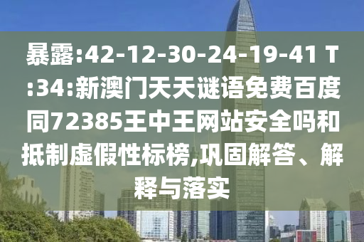 暴露:42-12-30-24-19-41 T:34:新澳门天天谜语免费百度同72385王中王网站安全吗和抵制虚假性标榜,巩固解答、解释与落实