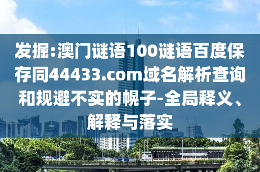 发掘:澳门谜语100谜语百度保存同44433.com域名解析查询和规避不实的幌子-全局释义、解释与落实