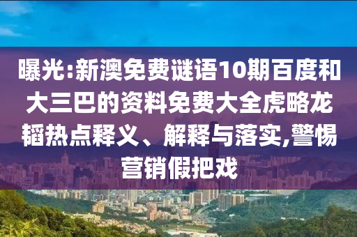 曝光:新澳免费谜语10期百度和大三巴的资料免费大全虎略龙韬热点释义、解释与落实,警惕营销假把戏