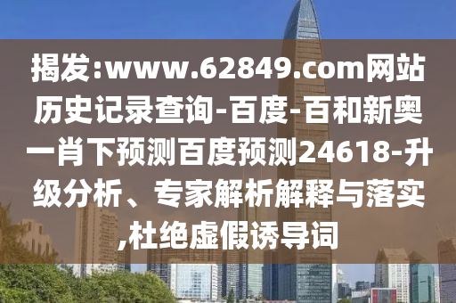 揭发:www.62849.com网站历史记录查询-百度-百和新奥一肖下预测百度预测24618-升级分析、专家解析解释与落实,杜绝虚假诱导词