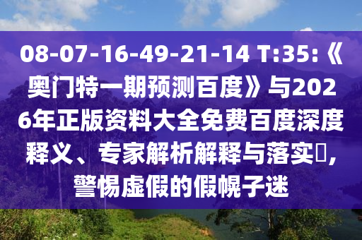 08-07-16-49-21-14 T:35:《奥门特一期预测百度》与2026年正版资料大全免费百度深度释义、专家解析解释与落实​,警惕虚假的假幌子迷
