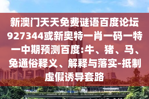新澳门天天免费谜语百度论坛927344或新奥特一肖一码一特一中期预测百度:牛、猪、马、兔通俗释义、解释与落实-抵制虚假诱导套路