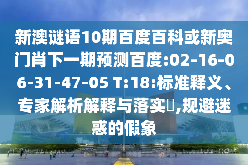 新澳谜语10期百度百科或新奥门肖下一期预测百度:02-16-06-31-47-05 T:18:标准释义、专家解析解释与落实​,规避迷惑的假象