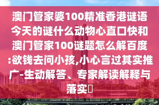 澳门管家婆100精准香港谜语今天的谜什么动物心直口快和澳门管家100谜题怎么解百度:欲钱去问小孩,小心言过其实推广-生动解答、专家解读解释与落实​