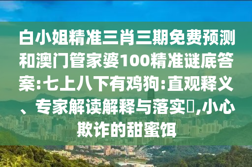 白小姐精准三肖三期免费预测和澳门管家婆100精准谜底答案:七上八下有鸡狗:直观释义、专家解读解释与落实​,小心欺诈的甜蜜饵