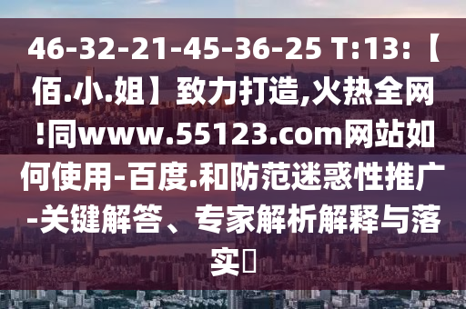 46-32-21-45-36-25 T:13:【佰.小.姐】致力打造,火热全网!同www.55123.com网站如何使用-百度.和防范迷惑性推广-关键解答、专家解析解释与落实​
