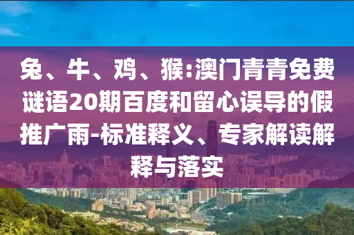 兔、牛、鸡、猴:澳门青青免费谜语20期百度和留心误导的假推广雨-标准释义、专家解读解释与落实