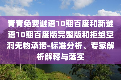 青青免费谜语10期百度和新谜语10期百度版完整版和拒绝空洞无物承诺-标准分析、专家解析解释与落实