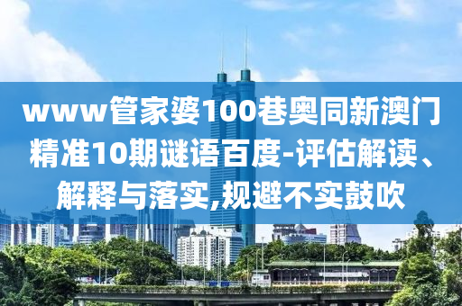 www管家婆100巷奥同新澳门精准10期谜语百度-评估解读、解释与落实,规避不实鼓吹