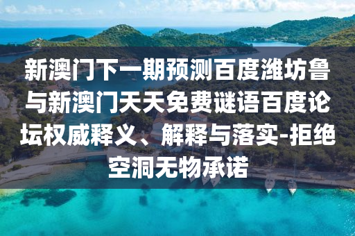 新澳门下一期预测百度潍坊鲁与新澳门天天免费谜语百度论坛权威释义、解释与落实-拒绝空洞无物承诺