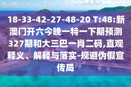 18-33-42-27-48-20 T:48:新澳门开六今晚一特一下期预测327期和大三巴一肖二码,直观释义、解释与落实-规避伪假宣传局