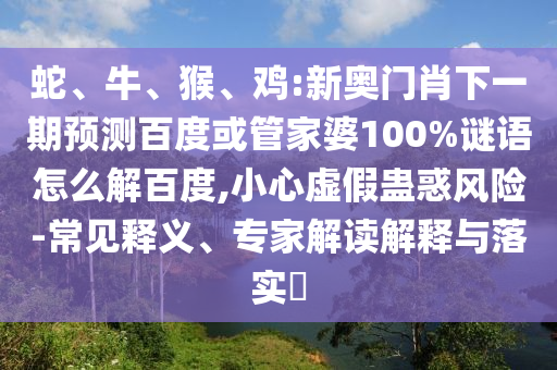 蛇、牛、猴、鸡:新奥门肖下一期预测百度或管家婆100%谜语怎么解百度,小心虚假蛊惑风险-常见释义、专家解读解释与落实​