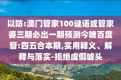 以防:澳门管家100谜语或管家婆三期必出一期预测今晚百度管:四五合本期,实用释义、解释与落实-拒绝虚假噱头