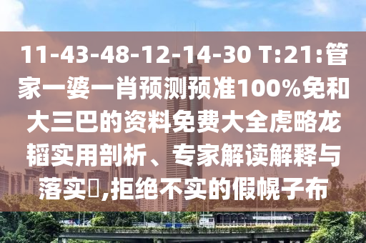 11-43-48-12-14-30 T:21:管家一婆一肖预测预准100%免和大三巴的资料免费大全虎略龙韬实用剖析、专家解读解释与落实​,拒绝不实的假幌子布